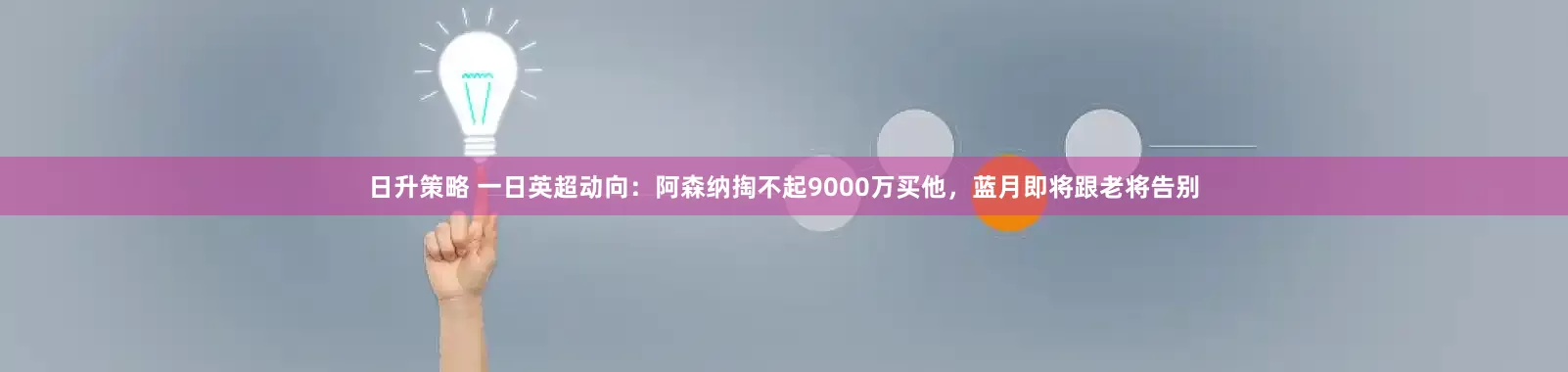 日升策略 一日英超动向：阿森纳掏不起9000万买他，蓝月即将跟老将告别