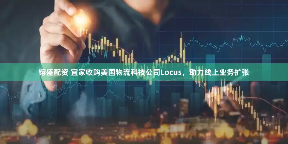 镕盛配资 宜家收购美国物流科技公司Locus，助力线上业务扩张